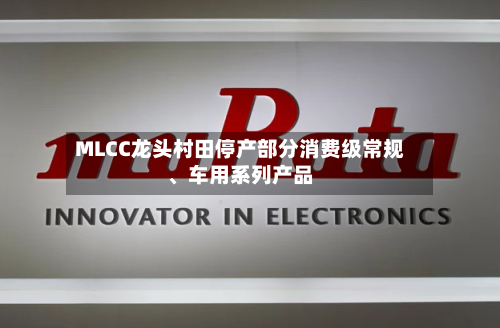 MLCC龙头村田停产部分消费级常规、车用系列产品