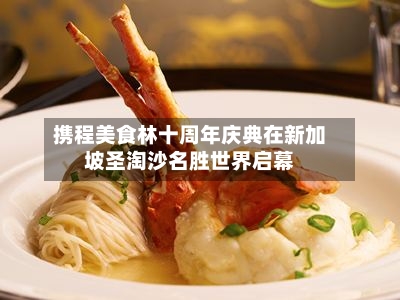 携程美食林十周年庆典在新加坡圣淘沙名胜世界启幕