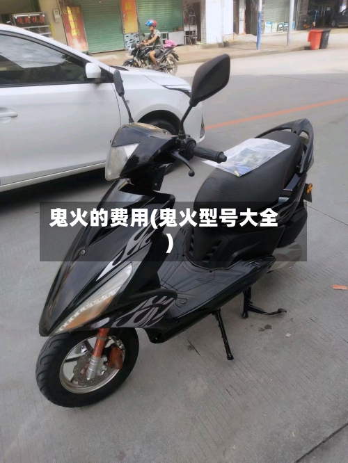 鬼火的费用(鬼火型号大全)-第2张图片