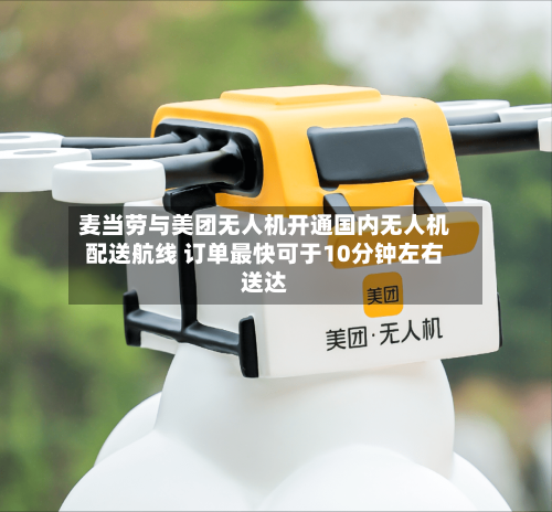 麦当劳与美团无人机开通国内无人机配送航线 订单最快可于10分钟左右送达-第2张图片