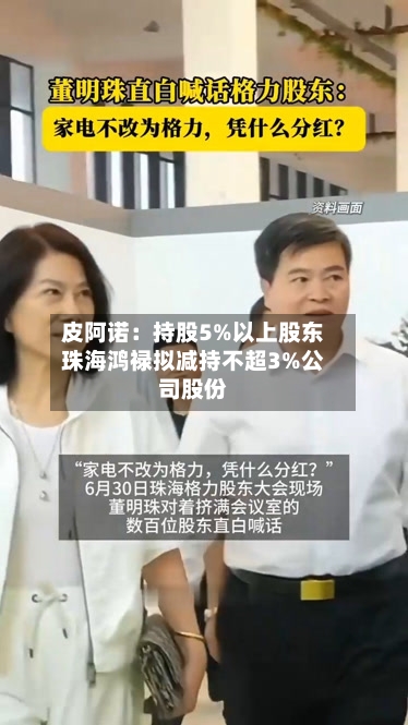 皮阿诺：持股5%以上股东珠海鸿禄拟减持不超3%公司股份