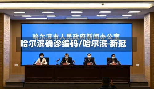 哈尔滨确诊编码/哈尔滨 新冠