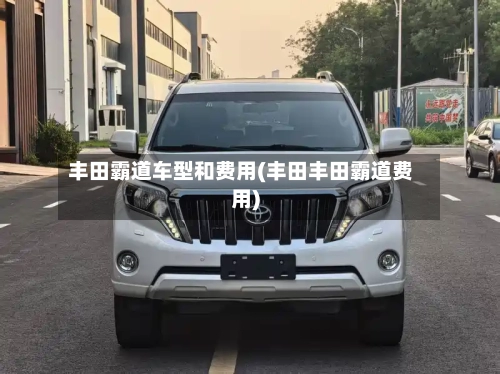 丰田霸道车型和费用(丰田丰田霸道费用)
