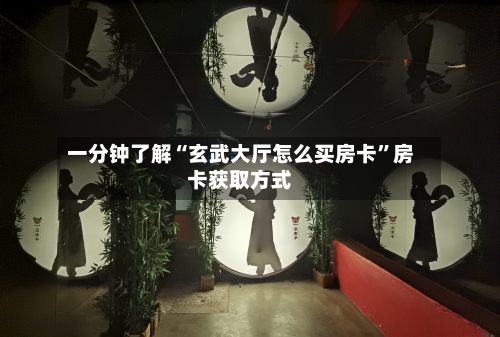 一分钟了解“玄武大厅怎么买房卡”房卡获取方式-第3张图片