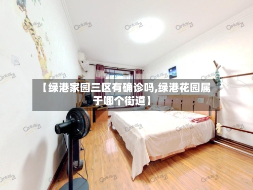 【绿港家园三区有确诊吗,绿港花园属于哪个街道】-第2张图片