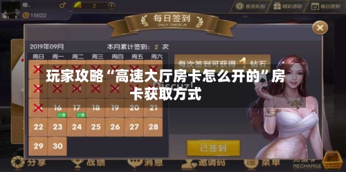 玩家攻略“高速大厅房卡怎么开的	”房卡获取方式-第2张图片