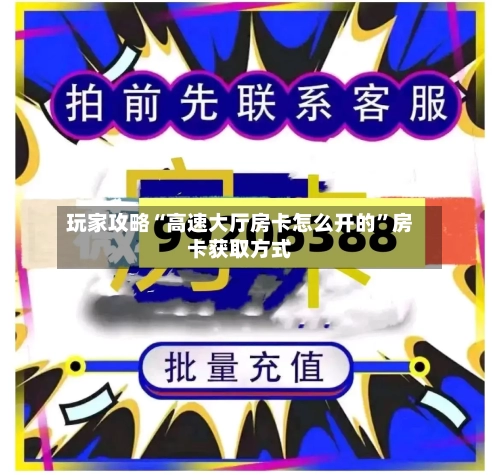 玩家攻略“高速大厅房卡怎么开的”房卡获取方式-第3张图片