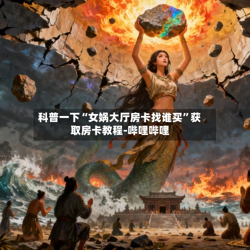 科普一下“女娲大厅房卡找谁买	”获取房卡教程-哔哩哔哩-第2张图片
