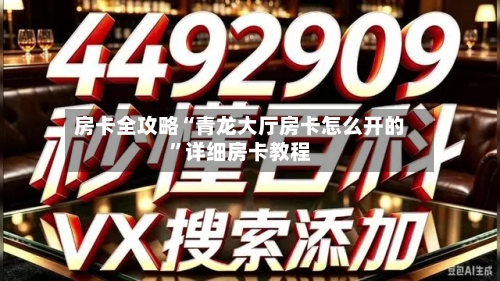房卡全攻略“青龙大厅房卡怎么开的”详细房卡教程-第2张图片