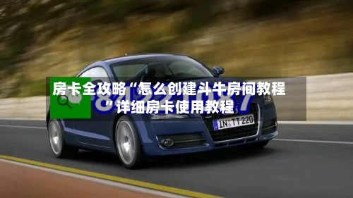 房卡全攻略“怎么创建斗牛房间教程”详细房卡使用教程