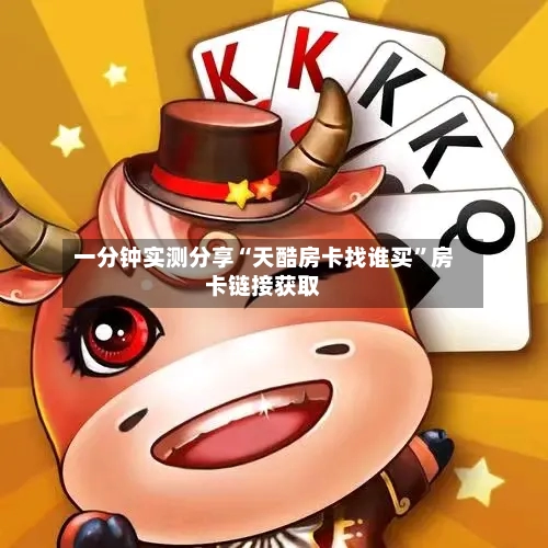 一分钟实测分享“天酷房卡找谁买”房卡链接获取