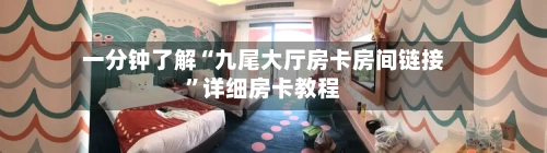 一分钟了解“九尾大厅房卡房间链接”详细房卡教程