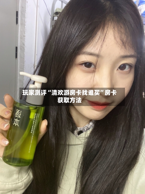 玩家测评“清欢游房卡找谁买”房卡获取方法