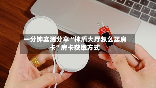 一分钟实测分享“神盾大厅怎么买房卡	”房卡获取方式-第2张图片