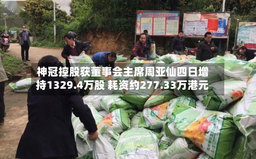 神冠控股获董事会主席周亚仙四日增持1329.4万股 耗资约277.33万港元-第2张图片