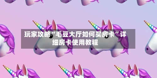 玩家攻略“毛豆大厅如何买房卡”详细房卡使用教程-第3张图片
