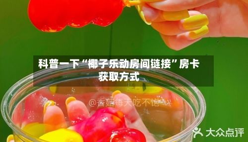 科普一下“椰子乐动房间链接”房卡获取方式