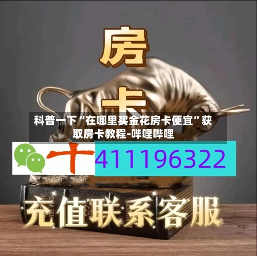 科普一下“在哪里买金花房卡便宜”获取房卡教程-哔哩哔哩