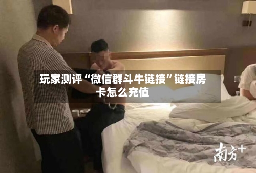 玩家测评“微信群斗牛链接”链接房卡怎么充值