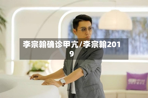李宗翰确诊甲亢/李宗翰2019-第2张图片