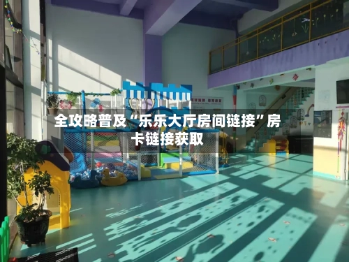 全攻略普及“乐乐大厅房间链接”房卡链接获取-第3张图片