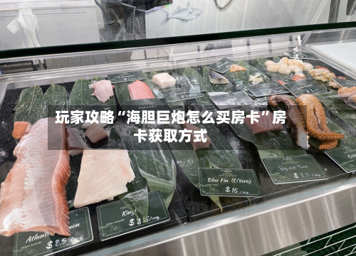 玩家攻略“海胆巨炮怎么买房卡”房卡获取方式-第2张图片