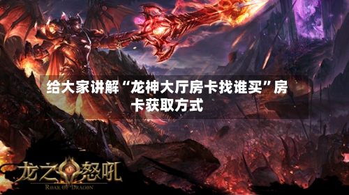 给大家讲解“龙神大厅房卡找谁买”房卡获取方式-第3张图片