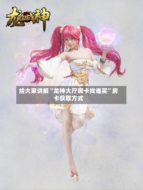 给大家讲解“龙神大厅房卡找谁买”房卡获取方式-第2张图片