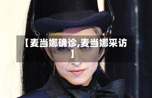 【麦当娜确诊,麦当娜采访】-第2张图片