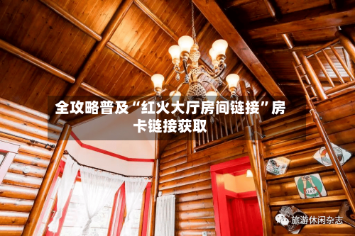 全攻略普及“红火大厅房间链接”房卡链接获取