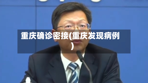 重庆确诊密接(重庆发现病例)-第3张图片
