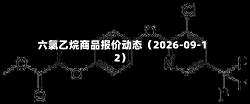 六氯乙烷商品报价动态（2026-09-12）-第2张图片