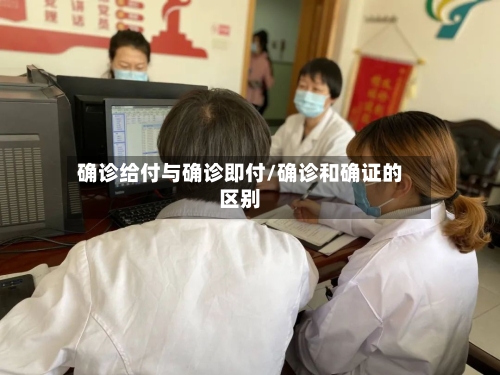 确诊给付与确诊即付/确诊和确证的区别-第2张图片