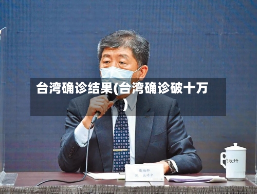 台湾确诊结果(台湾确诊破十万)-第3张图片