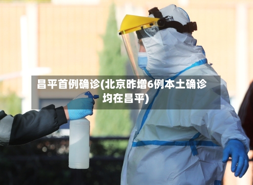 昌平首例确诊(北京昨增6例本土确诊 均在昌平)-第2张图片