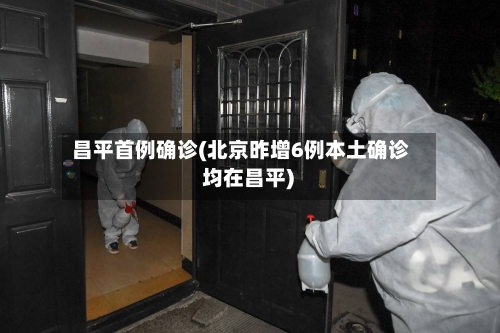 昌平首例确诊(北京昨增6例本土确诊 均在昌平)