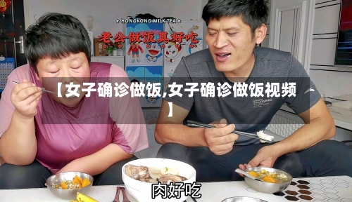 【女子确诊做饭,女子确诊做饭视频】-第2张图片