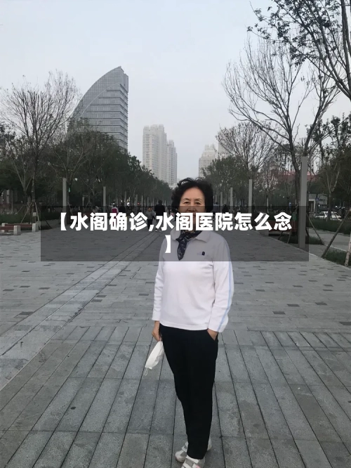 【水阁确诊,水阁医院怎么念】