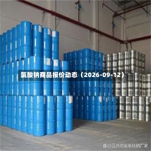 氯酸钠商品报价动态（2026-09-12）-第2张图片