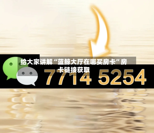 给大家讲解“蓝鲸大厅在哪买房卡”房卡链接获取-第3张图片