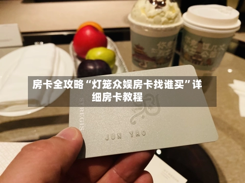 房卡全攻略“灯笼众娱房卡找谁买”详细房卡教程-第3张图片