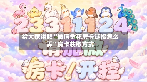 给大家讲解“微信金花房卡链接怎么弄”房卡获取方式-第2张图片