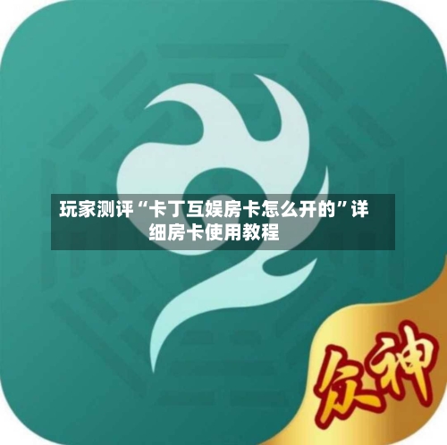 玩家测评“卡丁互娱房卡怎么开的”详细房卡使用教程