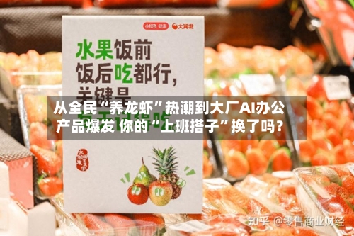 从全民“养龙虾”热潮到大厂AI办公产品爆发 你的“上班搭子”换了吗？-第3张图片