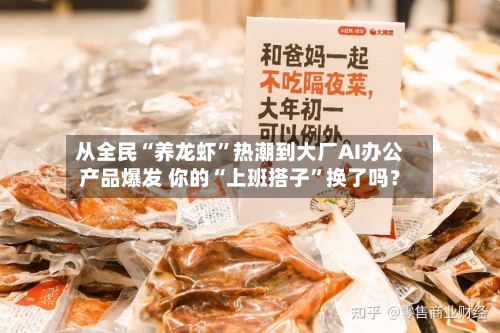 从全民“养龙虾	”热潮到大厂AI办公产品爆发 你的“上班搭子”换了吗？-第1张图片