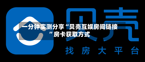 一分钟实测分享“贝壳互娱房间链接”房卡获取方式-第2张图片