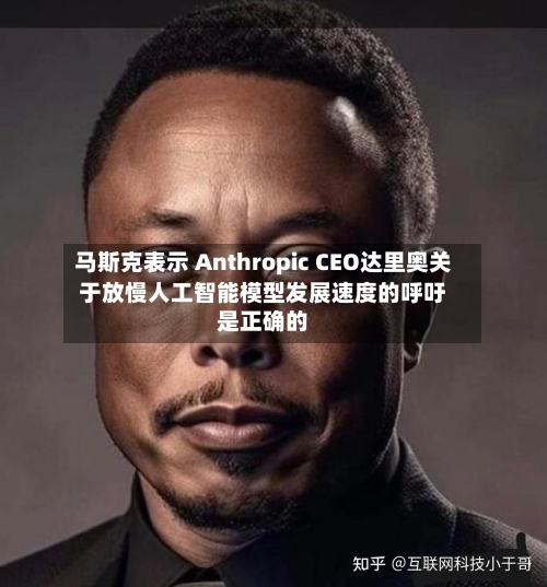 马斯克表示 Anthropic CEO达里奥关于放慢人工智能模型发展速度的呼吁是正确的-第2张图片