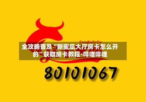 全攻略普及“新蜜瓜大厅房卡怎么开的”获取房卡教程-哔哩哔哩