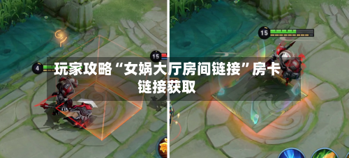玩家攻略“女娲大厅房间链接”房卡链接获取-第2张图片
