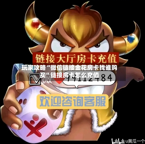 玩家攻略“微信链接金花房卡找谁购买”链接房卡怎么充值
